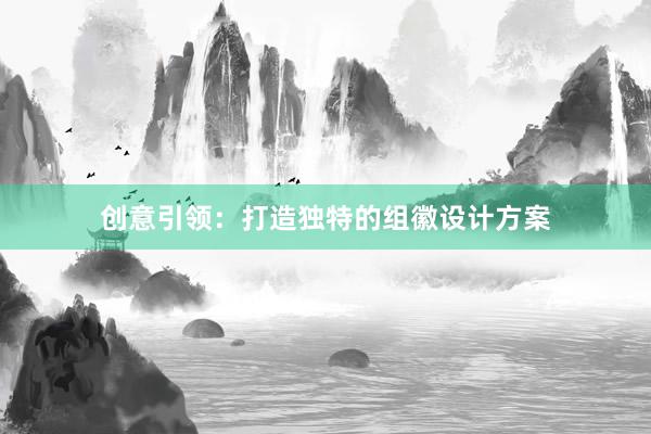 创意引领：打造独特的组徽设计方案